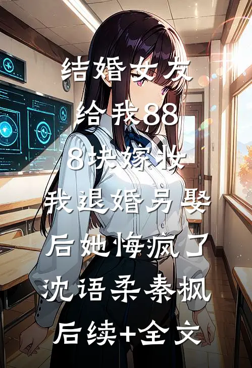 结婚女友给我888块嫁妆，我退婚另娶后她悔疯了沈语柔秦枫后续+全文