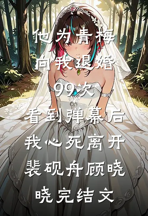 他为青梅向我退婚99次，看到弹幕后我心死离开裴砚舟顾晓晓完结文
