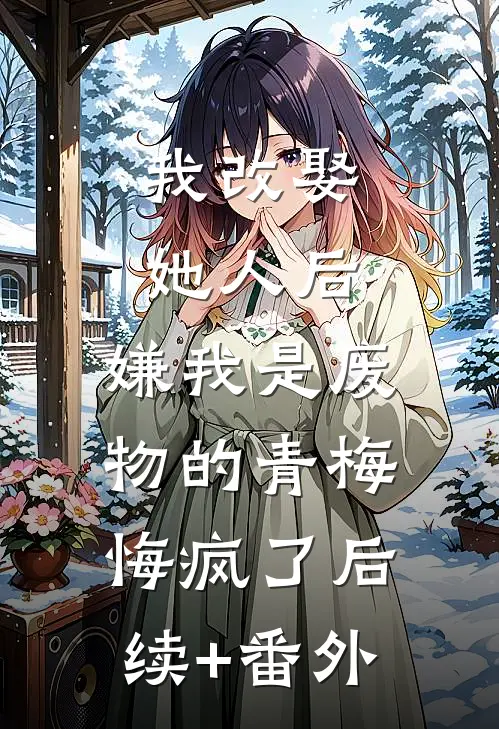 我改娶她人后，嫌我是废物的青梅悔疯了后续+番外