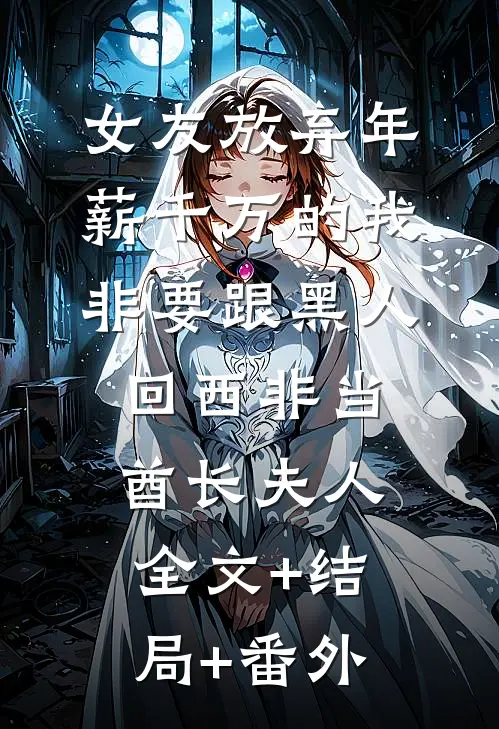 女友放弃年薪千万的我，非要跟黑人回西非当酋长夫人全文+结局+番外