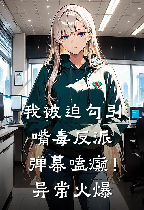 我被迫勾引嘴毒反派，弹幕嗑癫！异常火爆