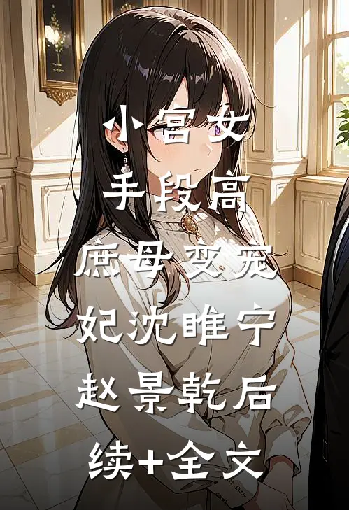 小宫女手段高，庶母变宠妃沈睢宁赵景乾后续+全文