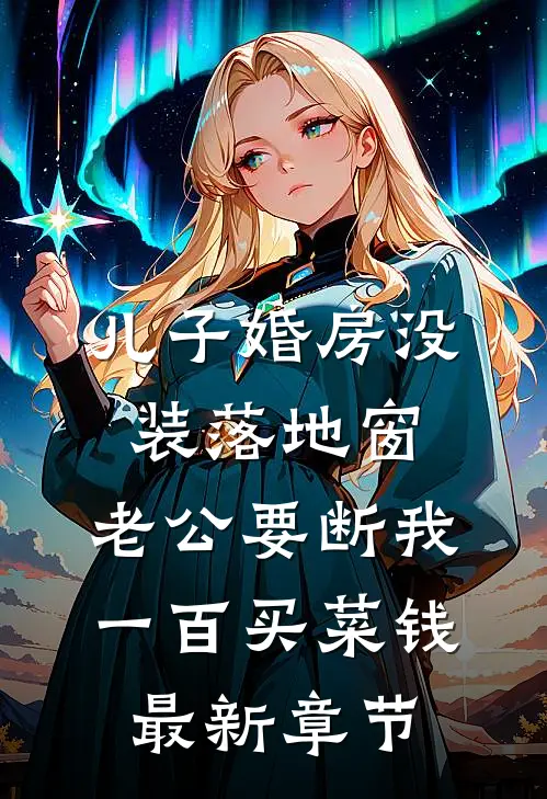 儿子婚房没装落地窗，老公要断我一百买菜钱最新章节