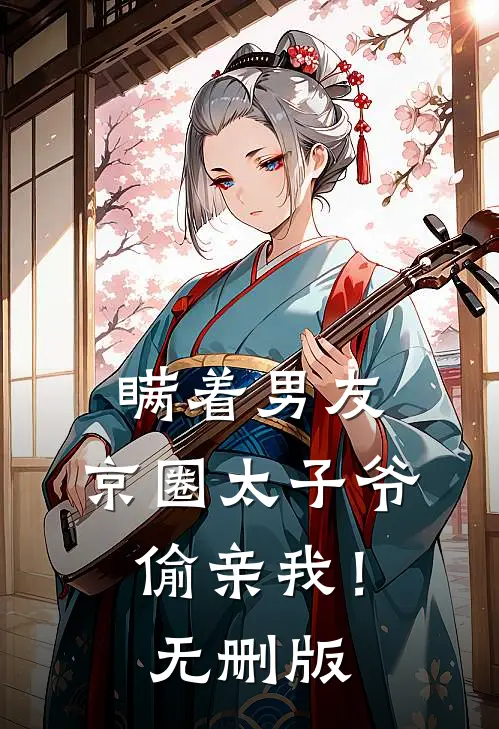 瞒着男友，京圈太子爷偷亲我！无删版