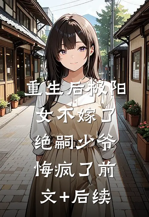重生后极阳女不嫁了，绝嗣少爷悔疯了前文+后续