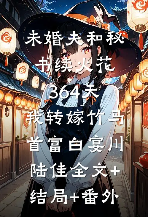 未婚夫和秘书续火花364天，我转嫁竹马首富白宴川陆佳全文+结局+番外