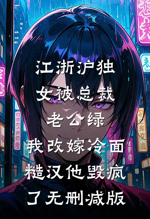 江浙沪独女被总裁老公绿，我改嫁冷面糙汉他毁疯了无删减版
