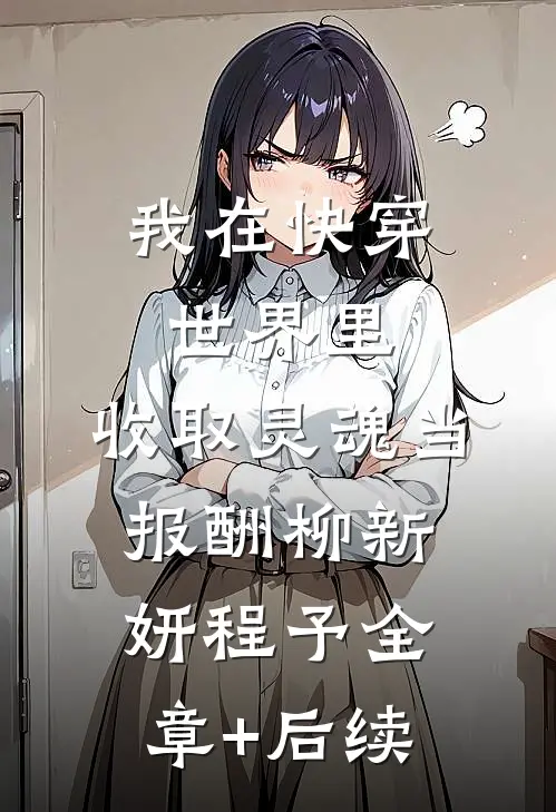 我在快穿世界里，收取灵魂当报酬柳新妍程予全章+后续