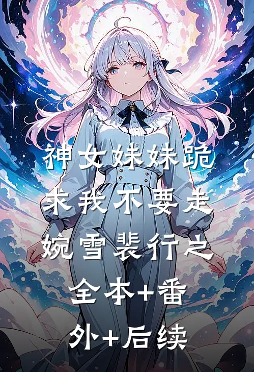 神女妹妹跪求我不要走婉雪裴行之:全本+番外+后续