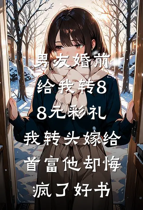 男友婚前给我转8.8元彩礼，我转头嫁给首富他却悔疯了好书