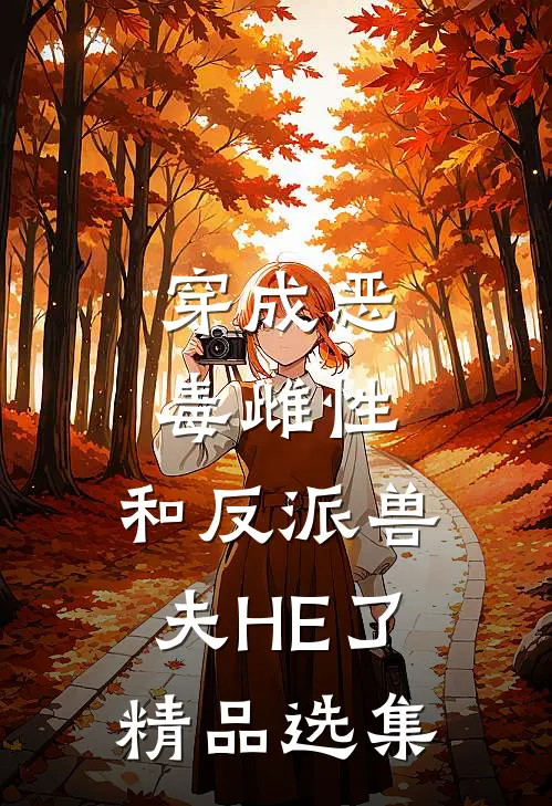 穿成恶毒雌性，和反派兽夫HE了精品选集