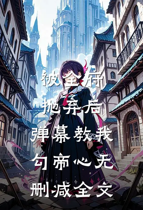 被全府抛弃后，弹幕教我勾帝心无删减全文