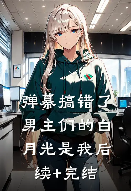 弹幕搞错了，男主们的白月光是我后续+完结