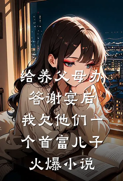 给养父母办答谢宴后，我欠他们一个首富儿子火爆小说