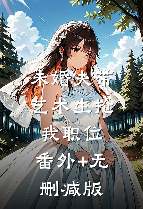 未婚夫带艺术生抢我职位:番外+无删减版