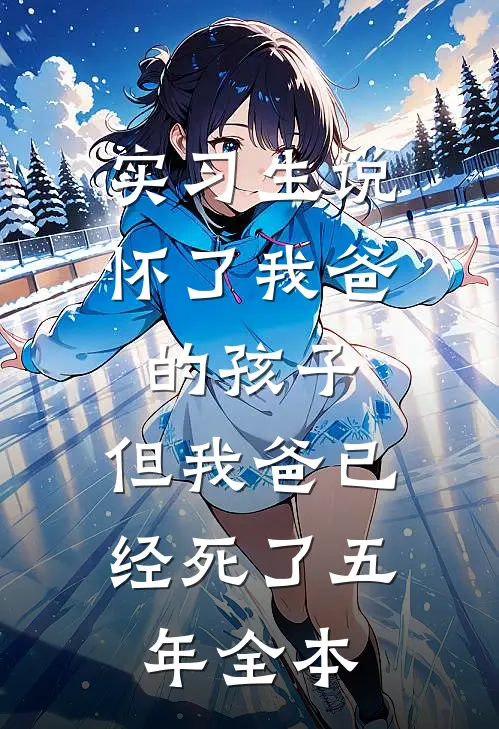 实习生说怀了我爸的孩子，但我爸已经死了五年全本