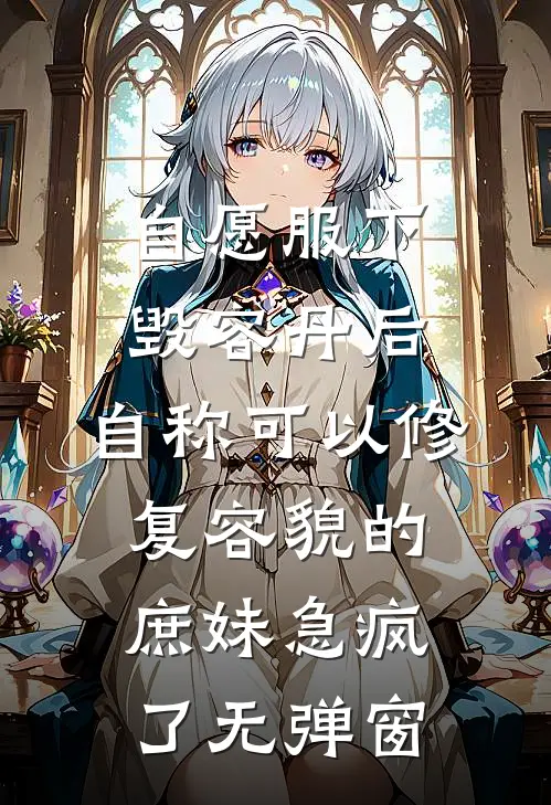 自愿服下毁容丹后，自称可以修复容貌的庶妹急疯了无弹窗