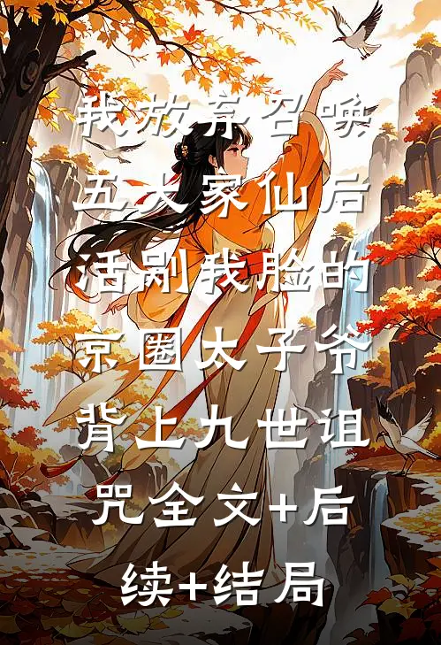 我放弃召唤五大家仙后，活剐我脸的京圈太子爷背上九世诅咒全文+后续+结局