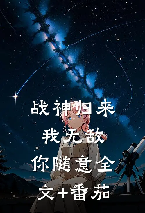 战神归来：我无敌，你随意全文+番茄