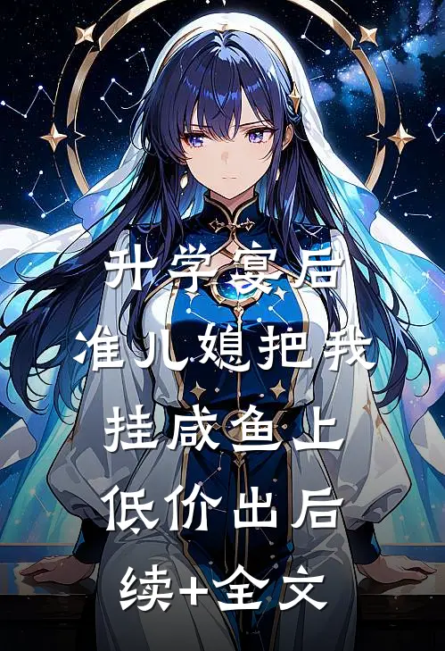 升学宴后，准儿媳把我挂咸鱼上低价出后续+全文