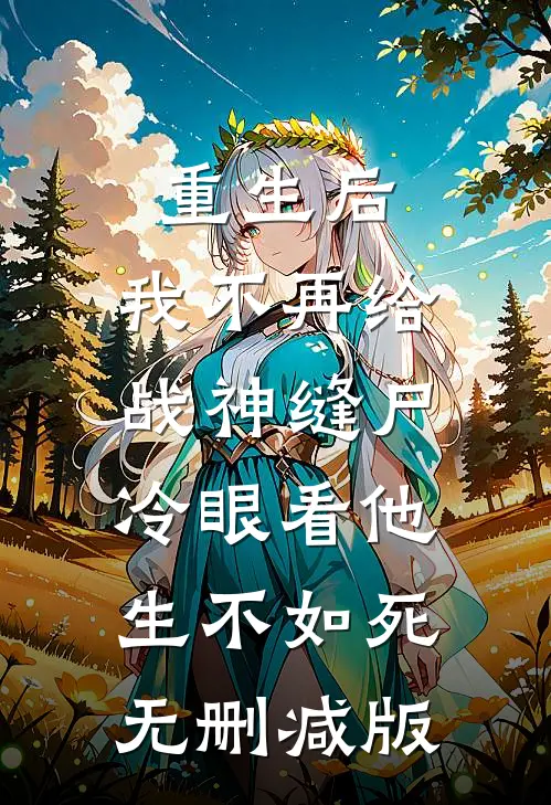 重生后，我不再给战神缝尸，冷眼看他生不如死无删减版