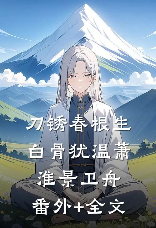 刀锈春根生，白骨犹温萧淮景卫舟:(番外)+(全文)