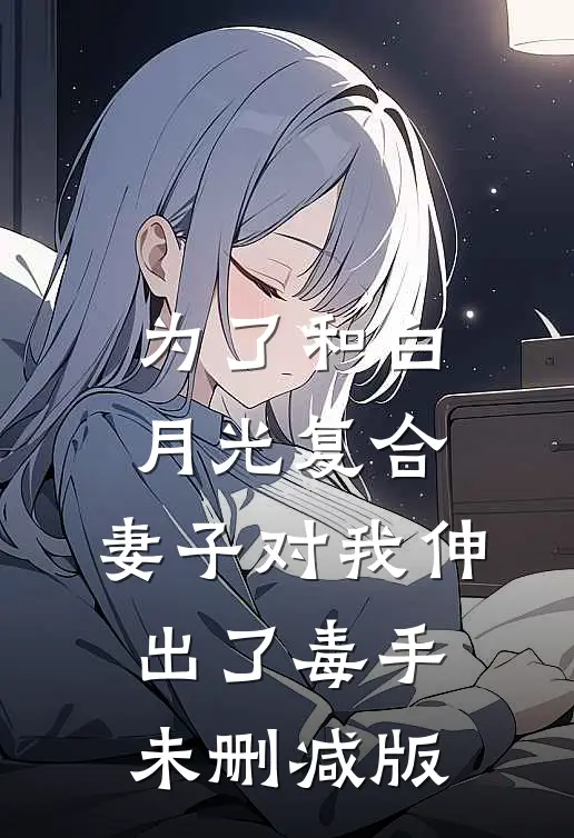 为了和白月光复合，妻子对我伸出了毒手未删减版