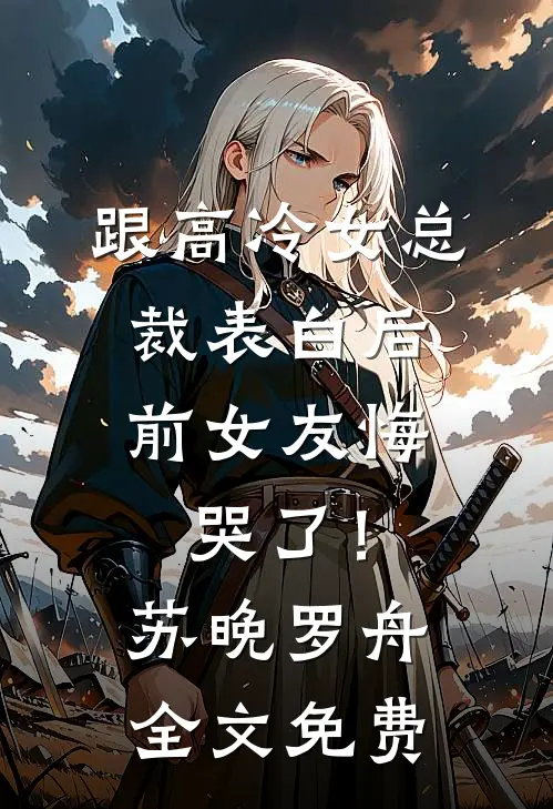 跟高冷女总裁表白后，前女友悔哭了！苏晚罗舟全文免费