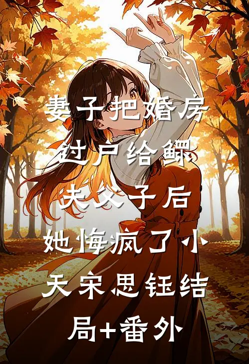 妻子把婚房过户给鳏夫父子后，她悔疯了小天宋思钰结局+番外
