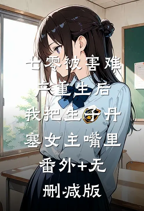 七零被害难产重生后，我把生子丹塞女主嘴里:番外+无删减版
