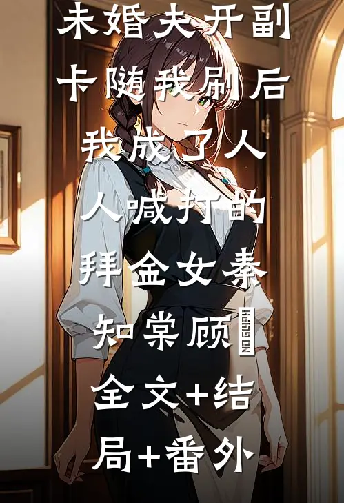 未婚夫开副卡随我刷后，我成了人人喊打的拜金女秦知棠顾璟:全文+结局+番外