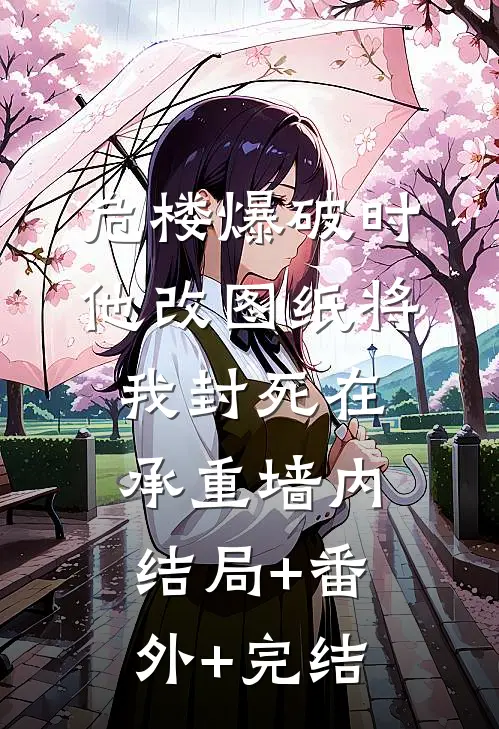危楼爆破时，他改图纸将我封死在承重墙内:结局+番外+完结