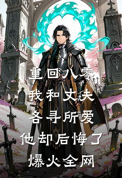 重回八零，我和丈夫各寻所爱，他却后悔了爆火全网