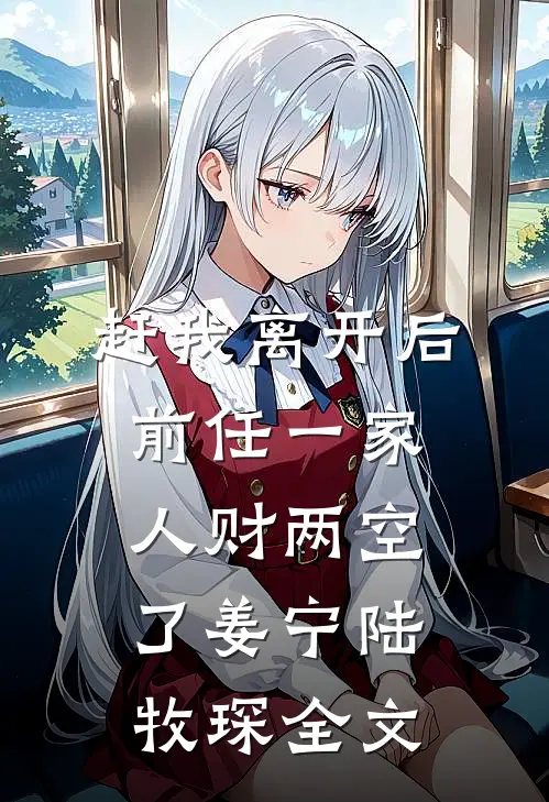 赶我离开后，前任一家人财两空了姜宁陆牧琛全文