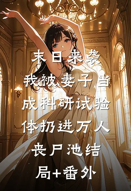 末日来袭，我被妻子当成科研试验体扔进万人丧尸池结局+番外