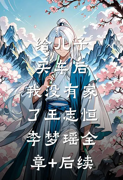 给儿子买车后，我没有家了王志恒李梦瑶全章+后续