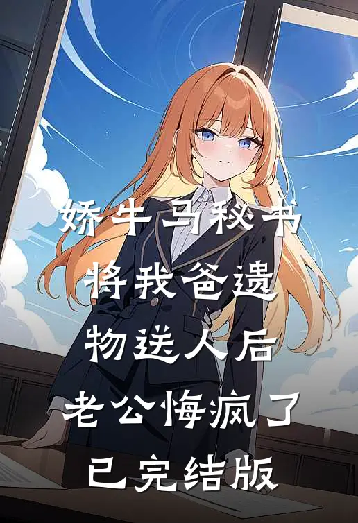 娇牛马秘书将我爸遗物送人后，老公悔疯了已完结版