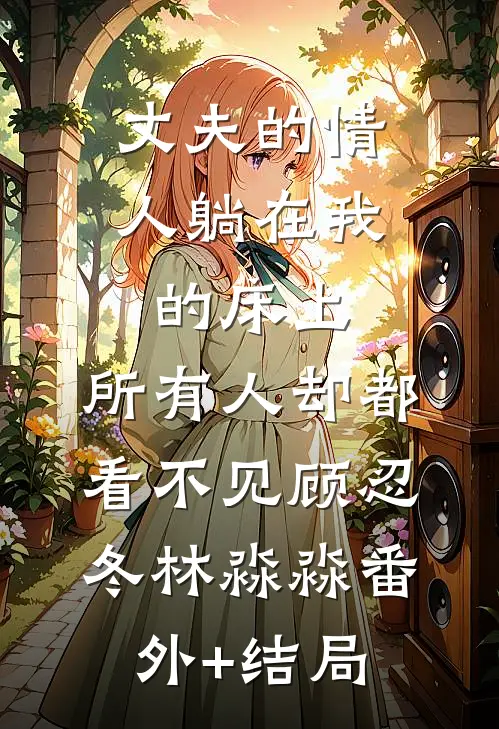 丈夫的情人躺在我的床上，所有人却都看不见顾忍冬林淼淼(番外)+(结局)