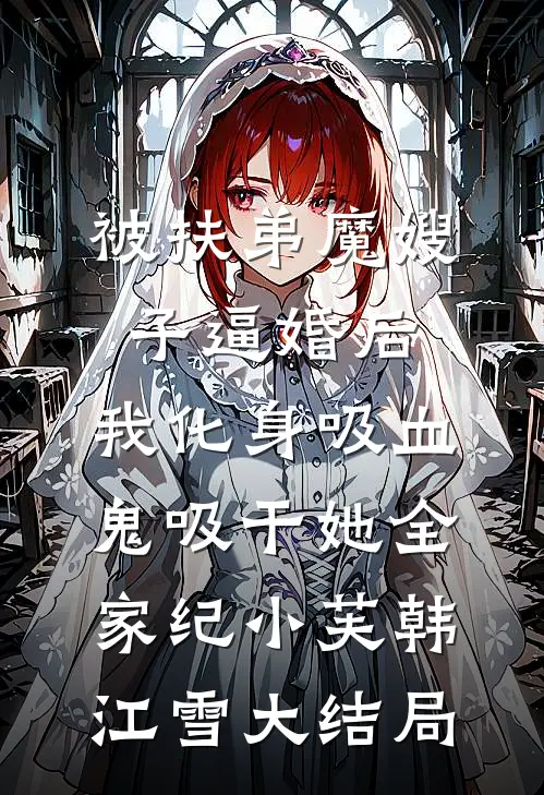 被扶弟魔嫂子逼婚后，我化身吸血鬼吸干她全家纪小芙韩江雪大结局