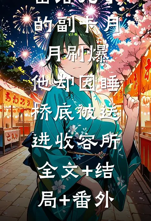 留给儿子的副卡月月刷爆，他却因睡桥底被送进收容所:全文+结局+番外