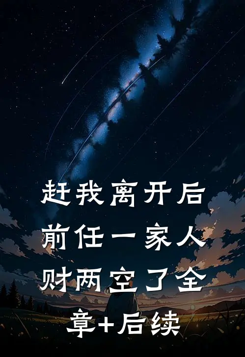 赶我离开后，前任一家人财两空了全章+后续