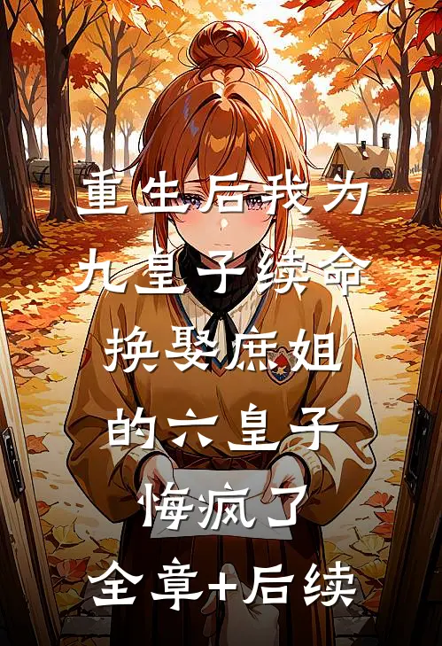 重生后我为九皇子续命，换娶庶姐的六皇子悔疯了:全章+后续