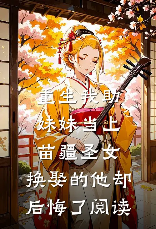 重生我助妹妹当上苗疆圣女，换娶的他却后悔了阅读