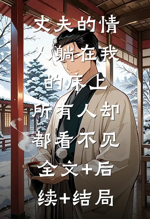 丈夫的情人躺在我的床上，所有人却都看不见全文+后续+结局