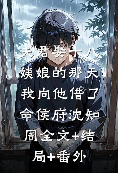 夫君娶十八姨娘的那天，我向他借了命侯府沈知周全文+结局+番外