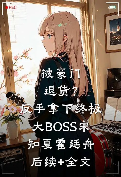 被豪门退货？反手拿下终极大BOSS宋知夏霍廷舟后续+全文