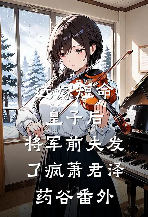 选嫁短命皇子后，将军前夫发了疯萧君泽药谷番外
