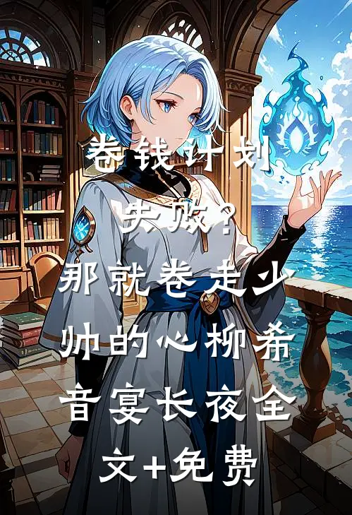 卷钱计划失败？那就卷走少帅的心柳希音宴长夜全文+免费