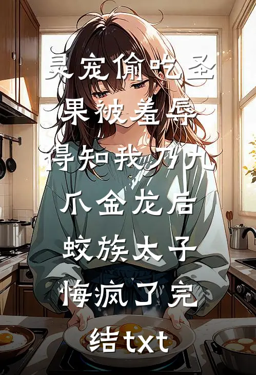 灵宠偷吃圣果被羞辱，得知我乃九爪金龙后，蛟族太子悔疯了完结txt