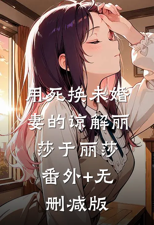 用死换未婚妻的谅解丽莎于丽莎:番外+无删减版